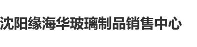 迷美女肉丝射沈阳缘海华玻璃制品销售中心